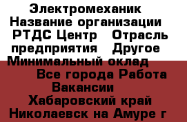 Электромеханик › Название организации ­ РТДС Центр › Отрасль предприятия ­ Другое › Минимальный оклад ­ 40 000 - Все города Работа » Вакансии   . Хабаровский край,Николаевск-на-Амуре г.
